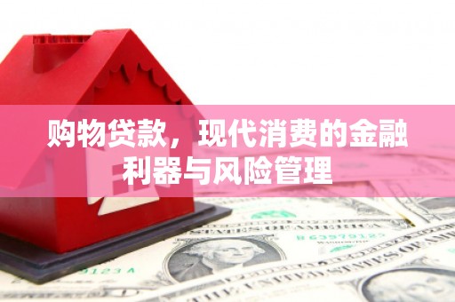 伊川购物贷款，现代消费的金融利器与风险管理