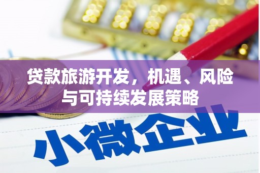 伊川贷款旅游开发，机遇、风险与可持续发展策略
