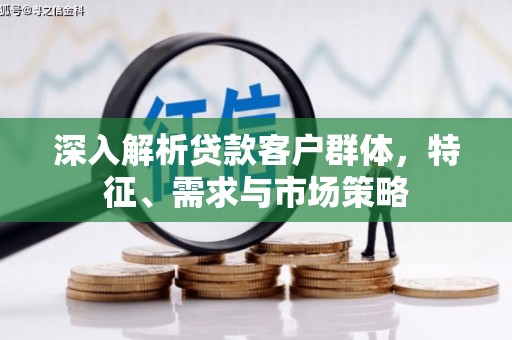 伊川深入解析贷款客户群体，特征、需求与市场策略