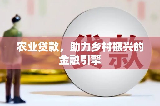 伊川农业贷款，助力乡村振兴的金融引擎