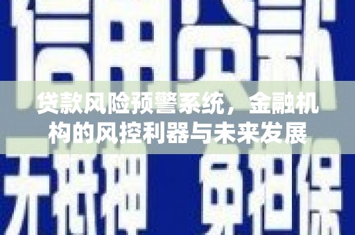 伊川贷款风险预警系统，金融机构的风控利器与未来发展