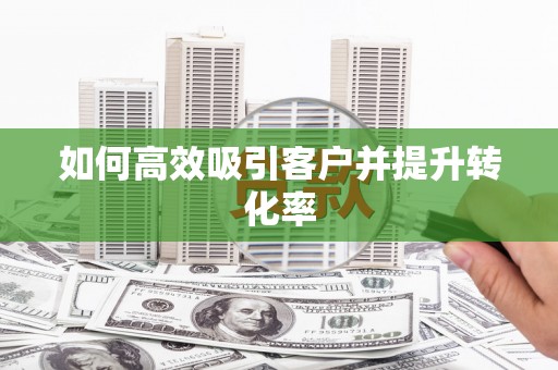 伊川如何高效吸引客户并提升转化率