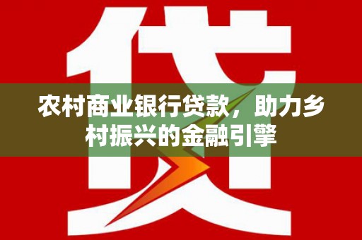伊川农村商业银行贷款，助力乡村振兴的金融引擎