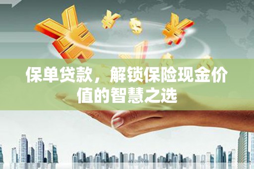 伊川保单贷款，解锁保险现金价值的智慧之选