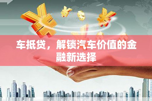 伊川车抵贷，解锁汽车价值的金融新选择