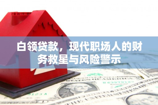 伊川白领贷款，现代职场人的财务救星与风险警示