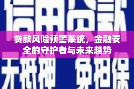 伊川贷款风险预警系统，金融安全的守护者与未来趋势