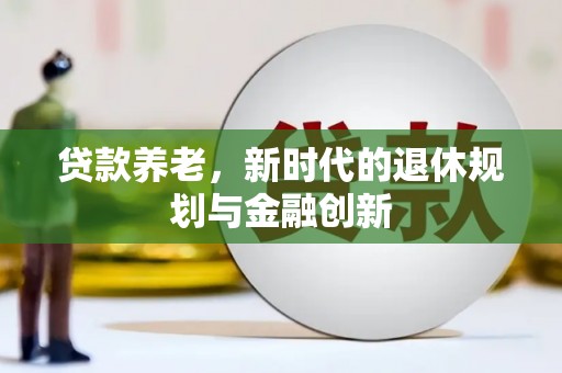 伊川贷款养老，新时代的退休规划与金融创新