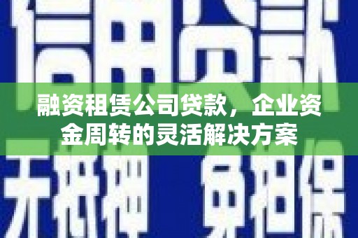 伊川融资租赁公司贷款，企业资金周转的灵活解决方案