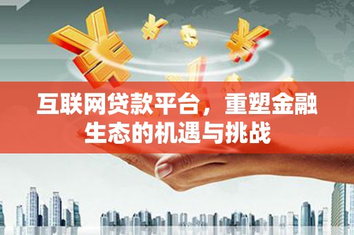 伊川互联网贷款平台，重塑金融生态的机遇与挑战