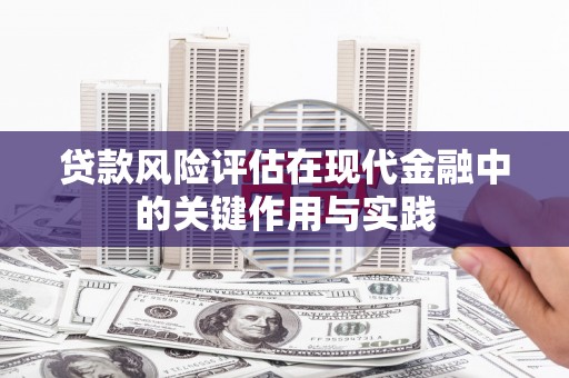 伊川贷款风险评估在现代金融中的关键作用与实践