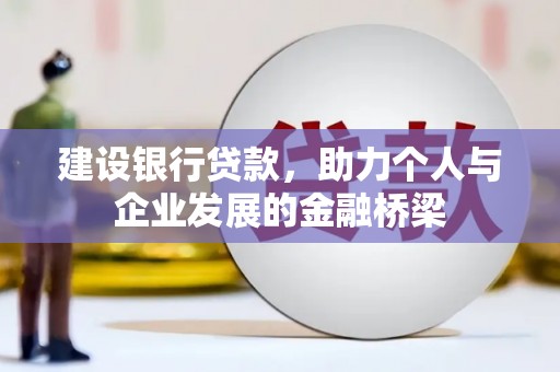 伊川建设银行贷款，助力个人与企业发展的金融桥梁