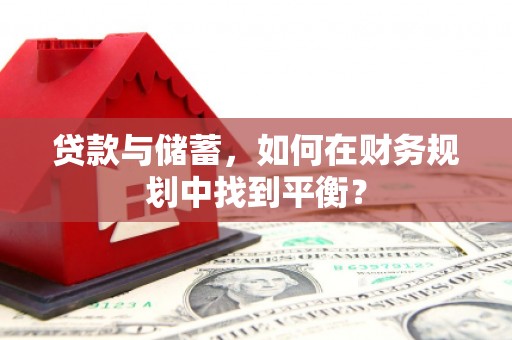 伊川贷款与储蓄，如何在财务规划中找到平衡？
