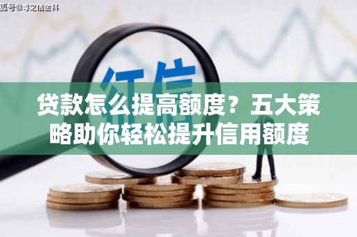 伊川贷款怎么提高额度？五大策略助你轻松提升信用额度