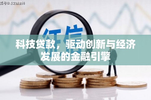 伊川科技贷款，驱动创新与经济发展的金融引擎