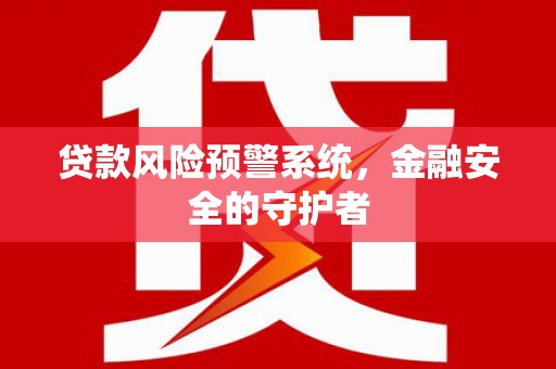 伊川贷款风险预警系统，金融安全的守护者