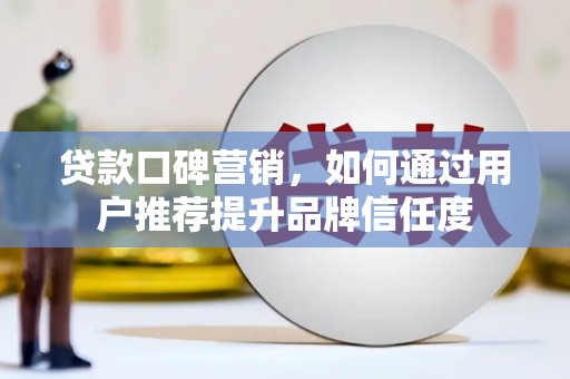 伊川贷款口碑营销，如何通过用户推荐提升品牌信任度