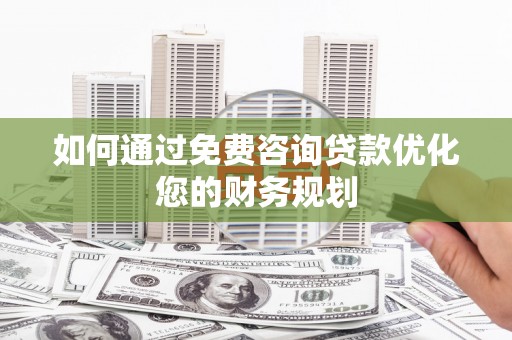 伊川如何通过免费咨询贷款优化您的财务规划