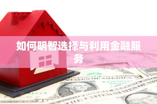 伊川如何明智选择与利用金融服务
