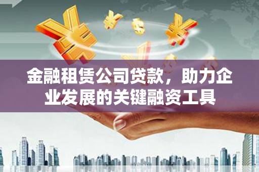 伊川金融租赁公司贷款，助力企业发展的关键融资工具