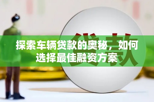 伊川探索车辆贷款的奥秘，如何选择最佳融资方案