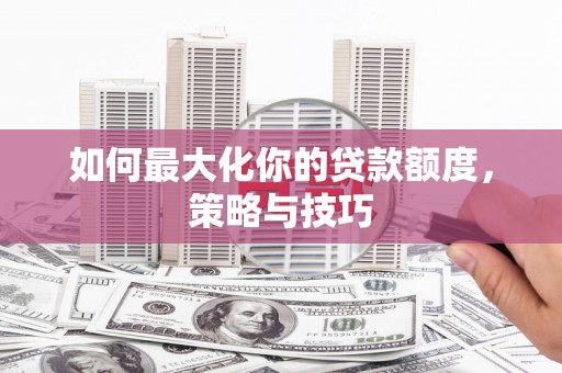 伊川如何最大化你的贷款额度，策略与技巧