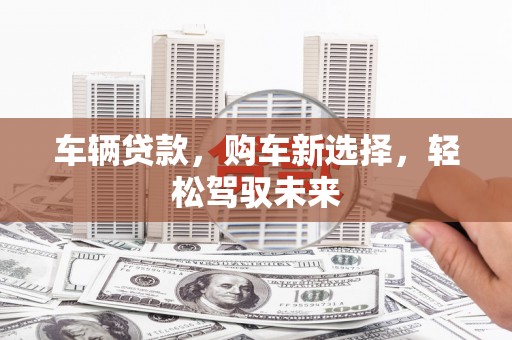 伊川车辆贷款，购车新选择，轻松驾驭未来