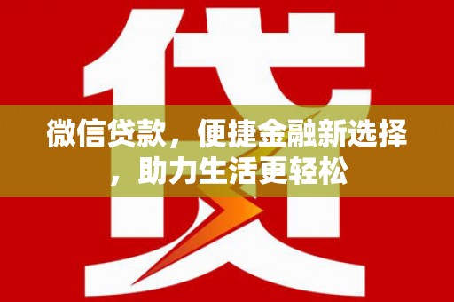 伊川微信贷款，便捷金融新选择，助力生活更轻松