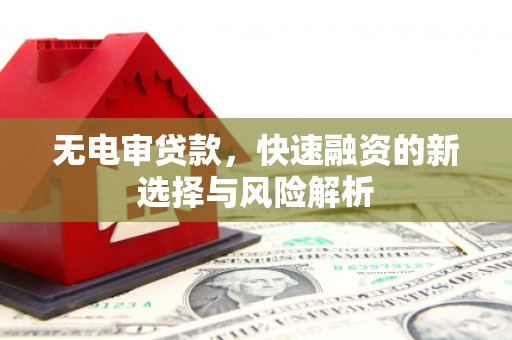 伊川无电审贷款，快速融资的新选择与风险解析