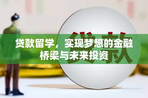 伊川贷款留学，实现梦想的金融桥梁与未来投资