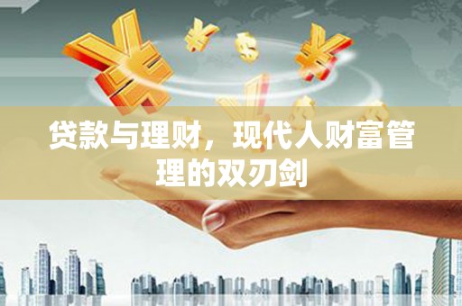 伊川贷款与理财，现代人财富管理的双刃剑