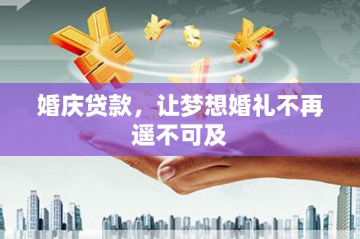 伊川婚庆贷款，让梦想婚礼不再遥不可及