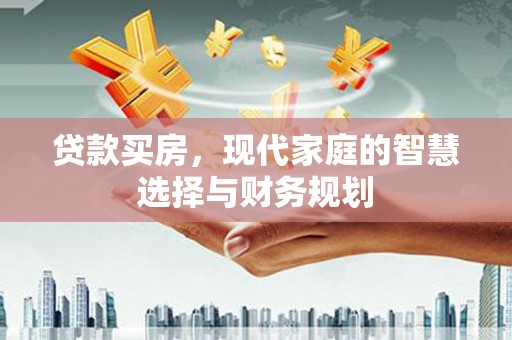 伊川贷款买房，现代家庭的智慧选择与财务规划