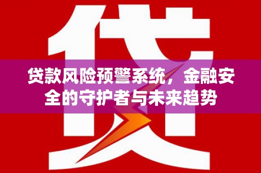 伊川贷款风险预警系统，金融安全的守护者与未来趋势