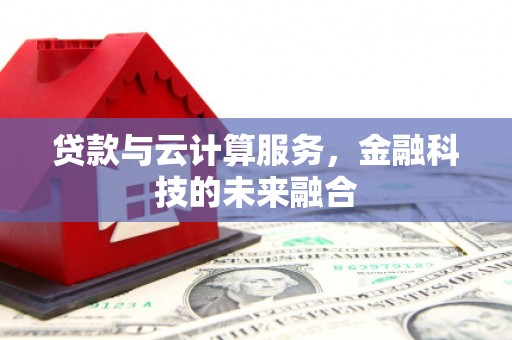 伊川贷款与云计算服务，金融科技的未来融合