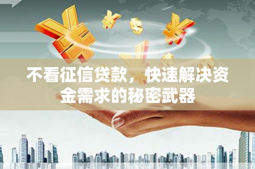 伊川不看征信贷款，快速解决资金需求的秘密武器