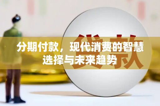 伊川分期付款，现代消费的智慧选择与未来趋势