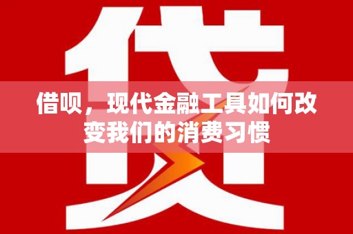 伊川借呗，现代金融工具如何改变我们的消费习惯