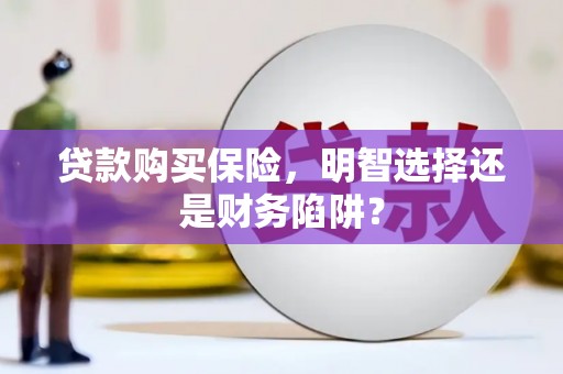 伊川贷款购买保险，明智选择还是财务陷阱？