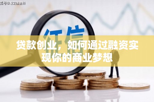 伊川贷款创业，如何通过融资实现你的商业梦想
