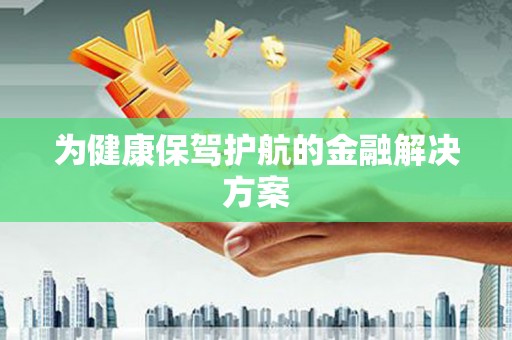 伊川为健康保驾护航的金融解决方案