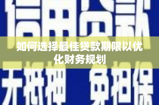 伊川如何选择最佳贷款期限以优化财务规划