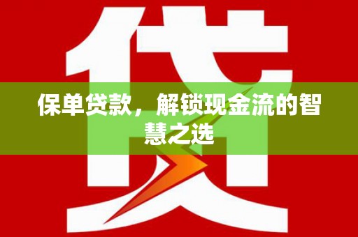 伊川保单贷款，解锁现金流的智慧之选