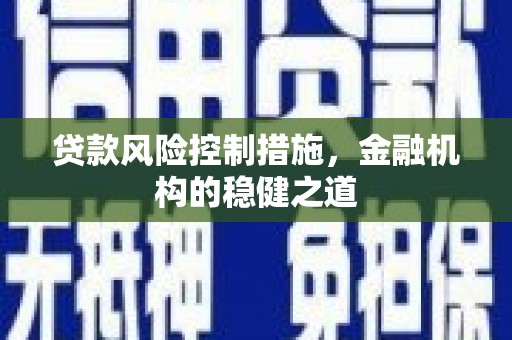 伊川贷款风险控制措施，金融机构的稳健之道
