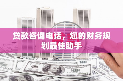 伊川贷款咨询电话，您的财务规划最佳助手
