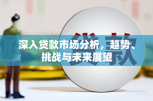 伊川深入贷款市场分析，趋势、挑战与未来展望