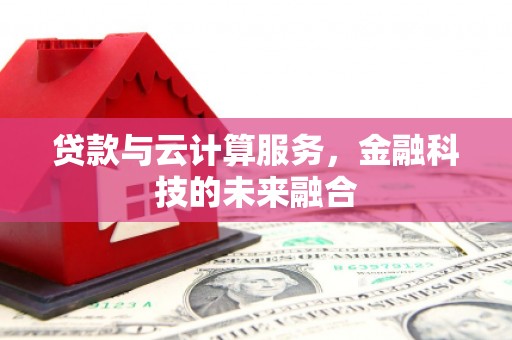 伊川贷款与云计算服务，金融科技的未来融合