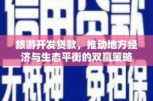 伊川旅游开发贷款，推动地方经济与生态平衡的双赢策略