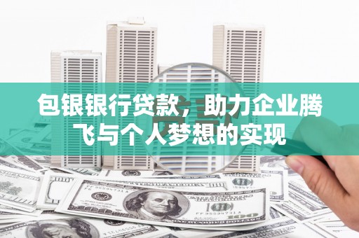 伊川包银银行贷款，助力企业腾飞与个人梦想的实现