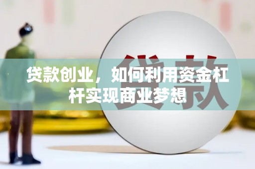 伊川贷款创业，如何利用资金杠杆实现商业梦想